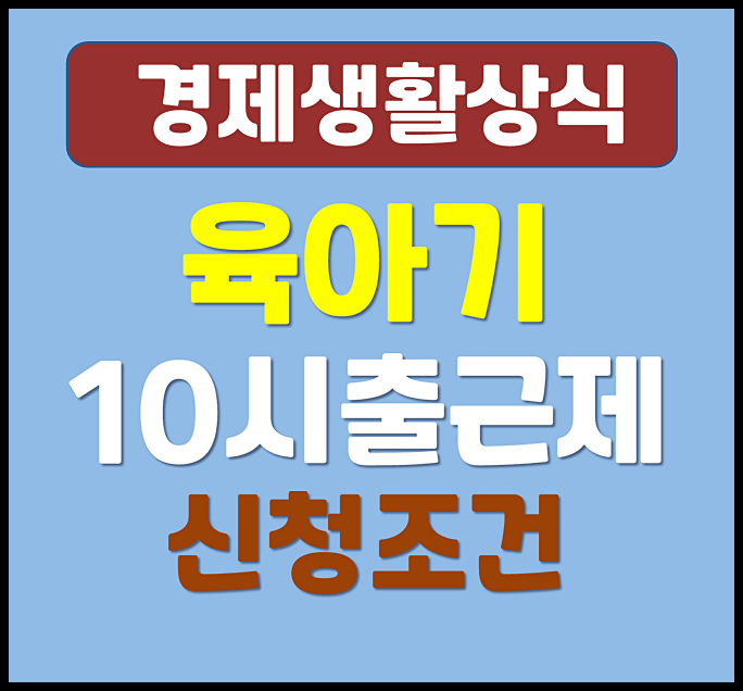  육아기 10시 출근제 신청조건 계약직 이용방법 - 육아기 근로시간 단축제도 중복사용 여부