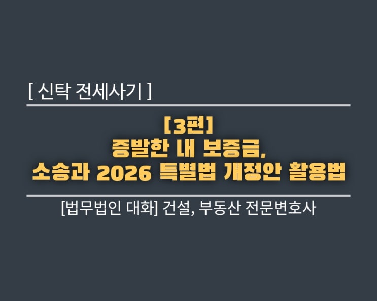  신탁 전세사기 3편 증발한 내 보증금, 소송과 2026 특별법 개정안 활용법