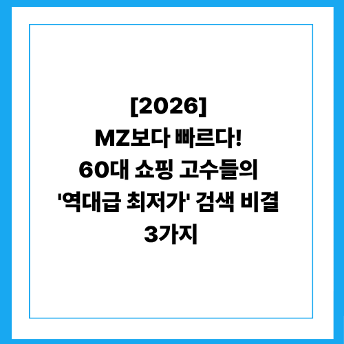 [2026] MZ보다 빠르다! 60대 쇼핑 고수들의 '역대급 최저가' 검색 비결 3가지