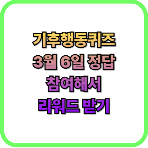 기후행동 퀴즈 3월 6일 정답 맞추고 리워드 받기