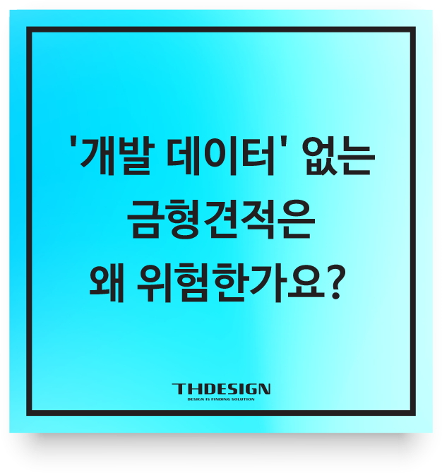  '개발 데이터' 없는 금형견적은 왜 위험한가요?