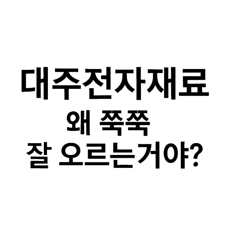  대주전자재료 산업 구조 변화, 실적 성장 기대, 그리고 새로운 모멘텀