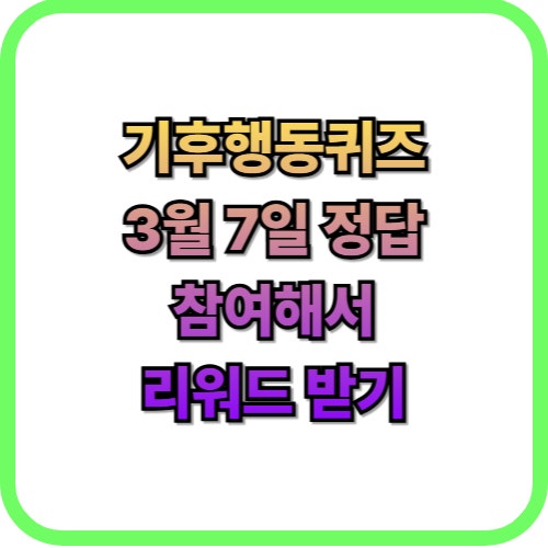  기후행동 퀴즈 3월 7일 정답 맞히고 리워드 받기