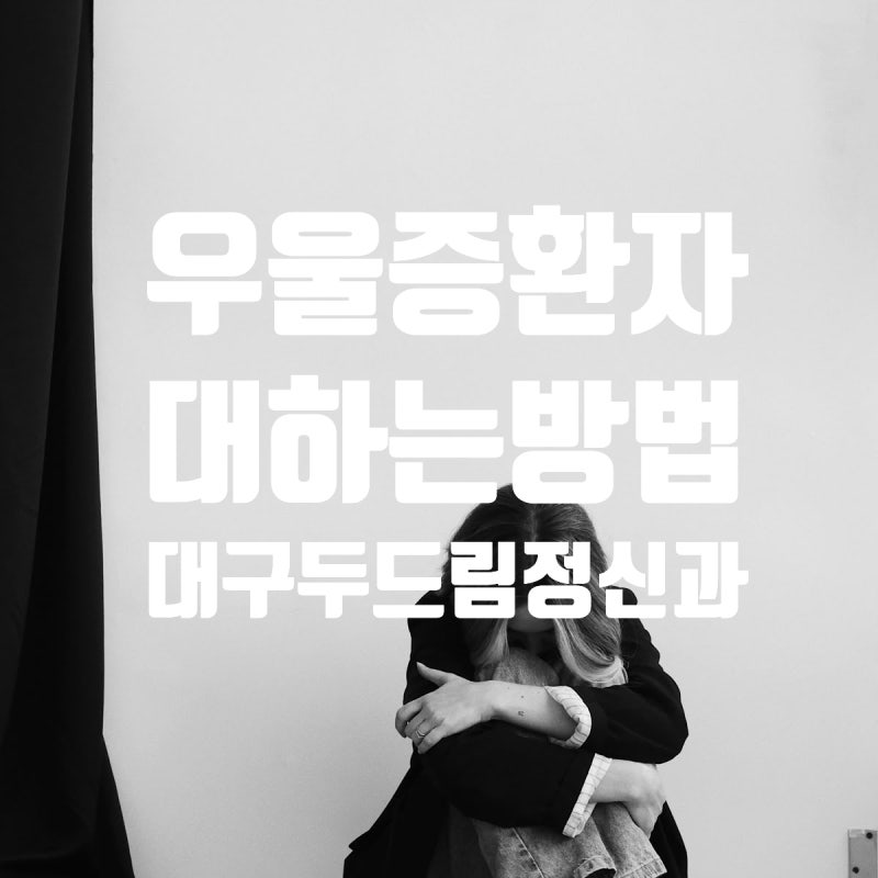 우울증 환자를 대하는 방법, 가족과 주변인이 알아야 할 대처법 두드림 대구 정신건강의학과