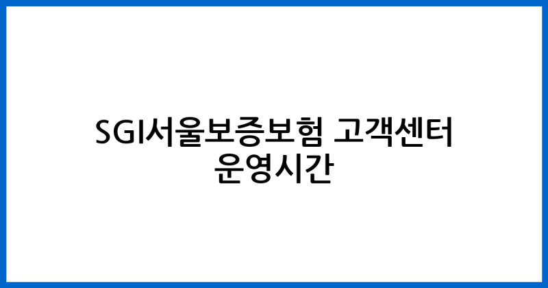 SGI서울보증보험 고객센터 전화번호 점심시간 및 이용 안내