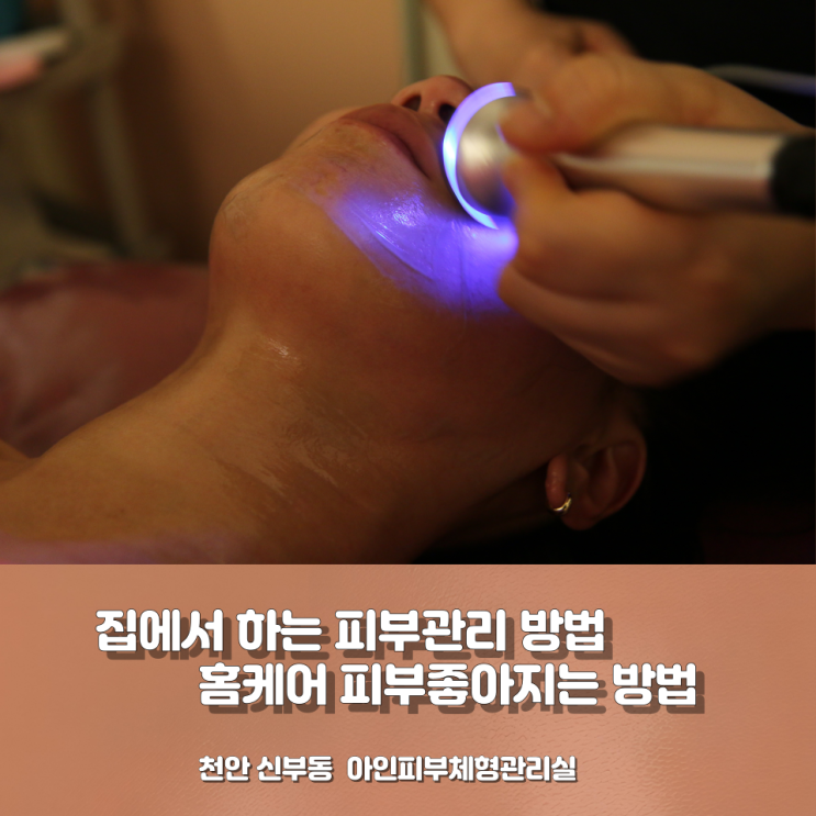  천안피부관리 신부동피부관리 집에서 하는 피부관리 방법 피부좋아지는 방법