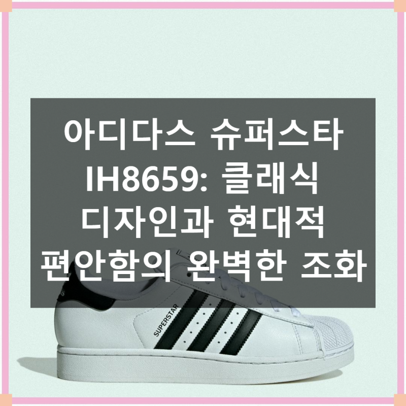시간을 초월한 클래식, 아디다스 슈퍼스타 IH8659의 매력 속으로