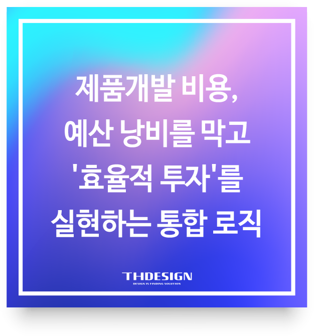  제품개발 비용, 예산 낭비를 막고 '효율적 투자'를 실현하는 통합 로직