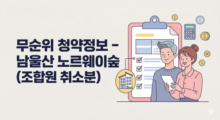 남울산 노르웨이숲 무순위 청약 줍줍 일정 및 분양가 자격 총정리