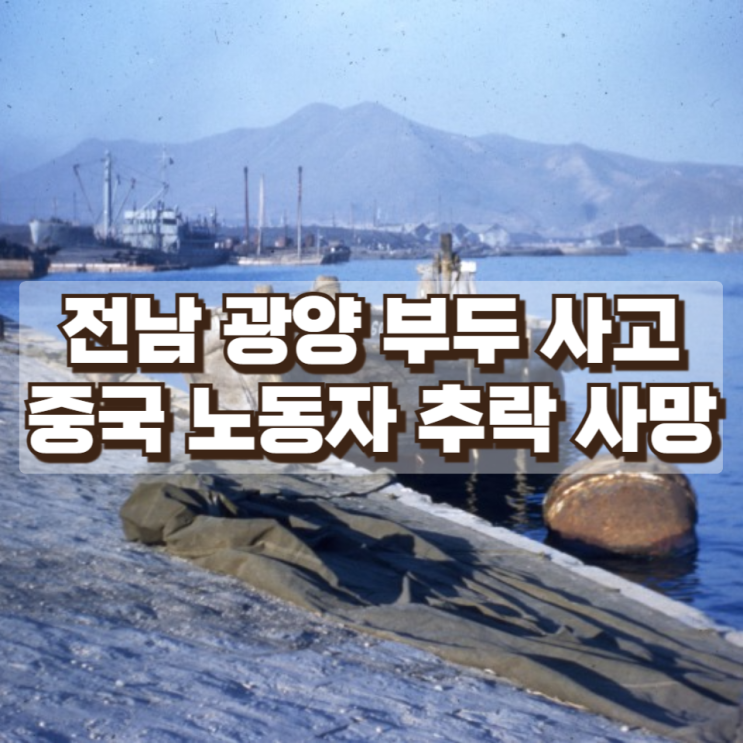  전남 광양 부두 사고…중국인 노동자 바다 추락 사망, 항만 작업 안전 문제 다시 논란