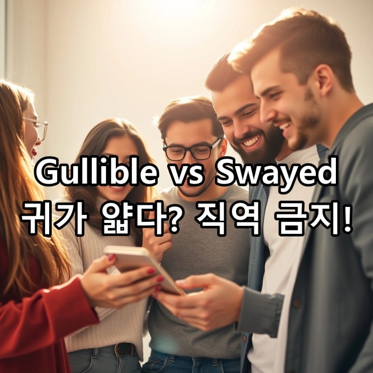  'gullible' vs 'easily swayed', '귀가 얇다'를 영어로 할 때 주의할 점!