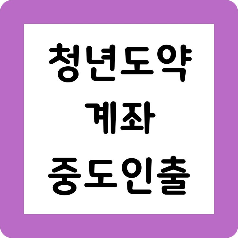 청년도약계좌 중도인출 Q&A 총정리 (조건·방법·불이익)