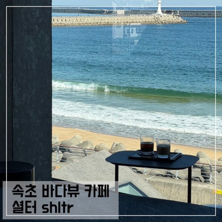  속초 바다뷰 대형카페 셜터 강원도 오션뷰 카페추천