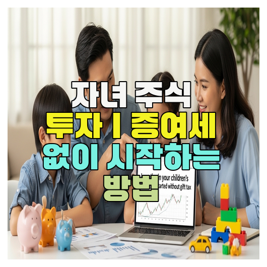  자녀 주식 투자｜증여세 없이 시작하는 방법