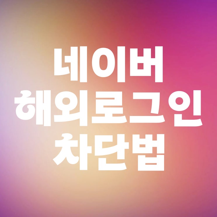  네이버 해외 로그인 차단과 기록 확인