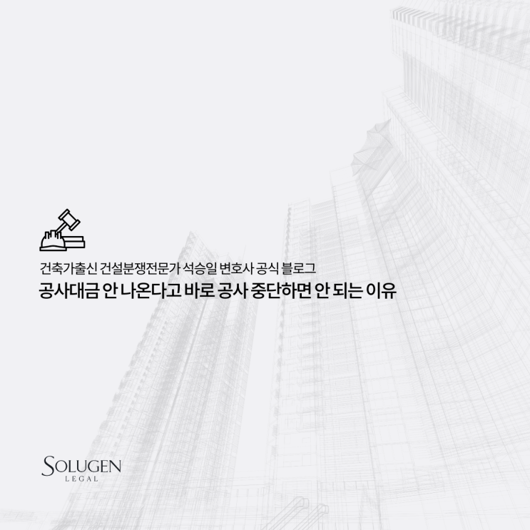  공사대금 안 나온다고 바로 공사 중단하면 안 되는 이유