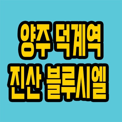  양주 덕계동 즉시입주 아파트 덕계역 진산 블루시엘 미분양 잔여세대