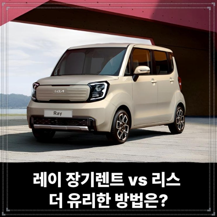  레이 장기렌트 vs 리스 더 유리한 방법은?