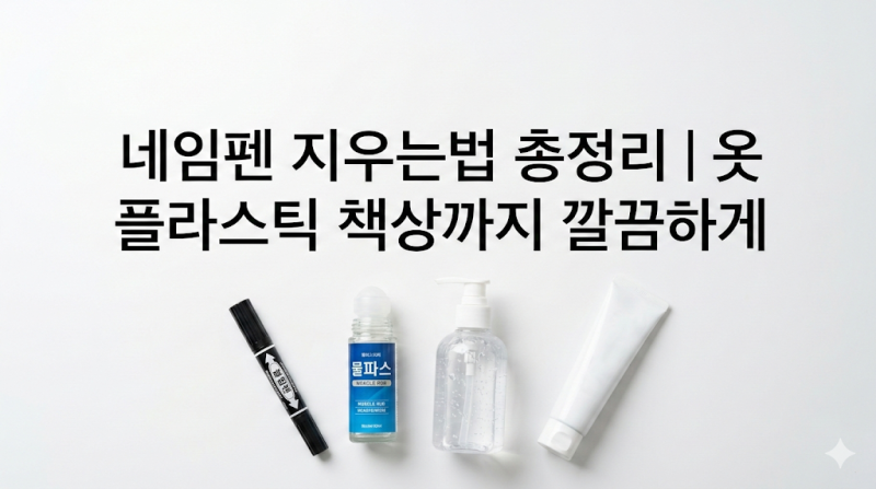네임펜 지우는법 총정리｜옷 플라스틱 책상까지 깔끔하게