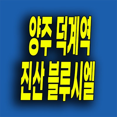  양주 덕계역 미분양아파트 덕계동 즉시입주 진산 블루시엘 견본주택