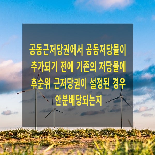  공동근저당권에서 공동저당물이 추가되기 전에 기존의 저당물에 관하여 후순위 근저당권이 설정된 경우 안분배당되는지