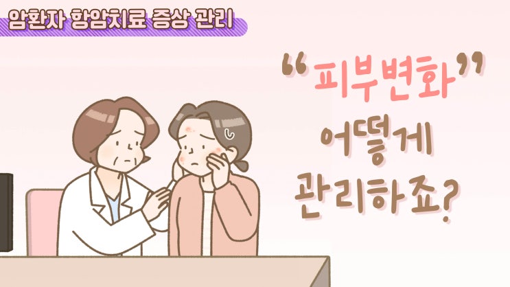  [항암치료 증상 관리] 피부 변화, 어떻게 관리하죠?