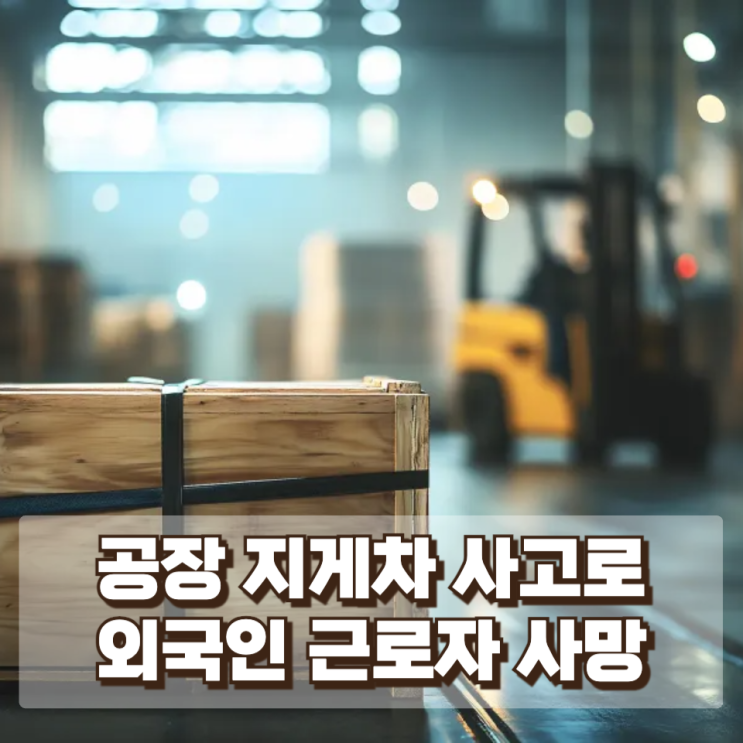  공장 지게차 사고로 외국인 근로자 사망… 서산시 금속공장에서 벌어진 산업재해와 중대재해처벌법 논란