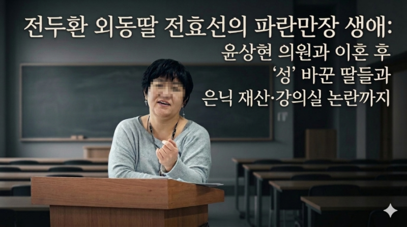 전두환 외동딸 전효선의 파란만장 생애: 윤상현 의원과 이혼 후 '성' 바꾼 딸들과 은닉 재산·....