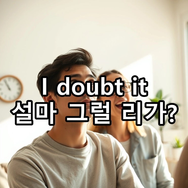  `I doubt it` 뜻: 설마 그럴 리가, '의심하다', '믿기지 않다'를 영어로?