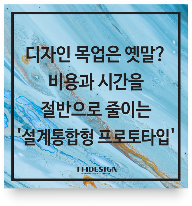  디자인 목업은 옛말? 비용과 시간을 절반으로 줄이는 '설계 통합형 프로토타입' 전략