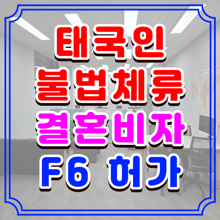  태국 불법체류자 결혼비자 F6 허가, 불법체류 중인 태국인 배우자와 혼인신고 방법