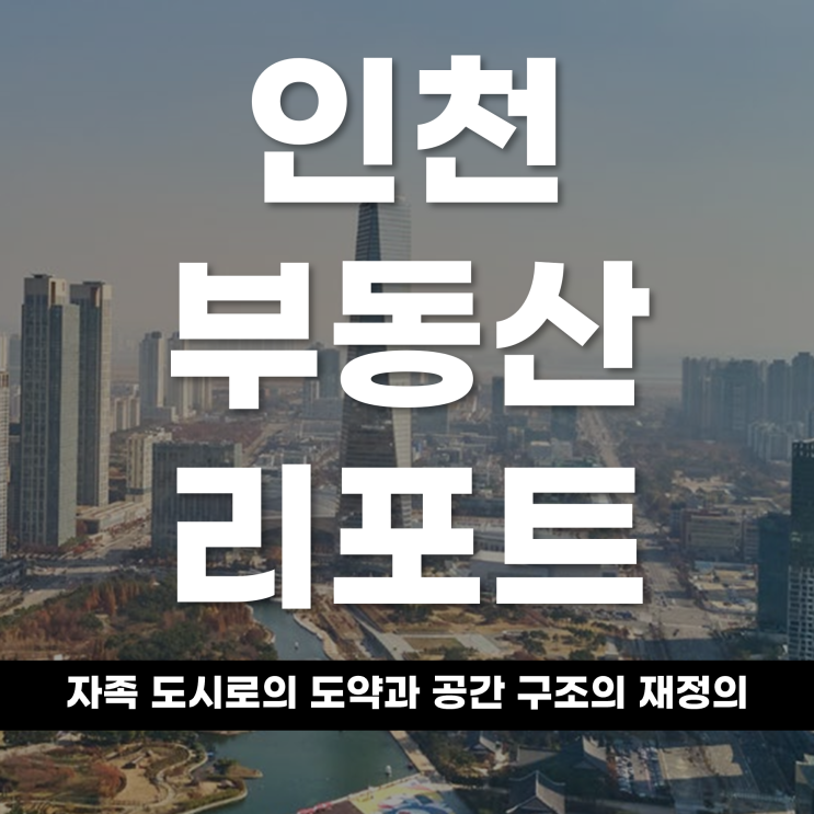  2026 인천 부동산 리포트 자족 도시로의 도약과 공간 구조의 재정의