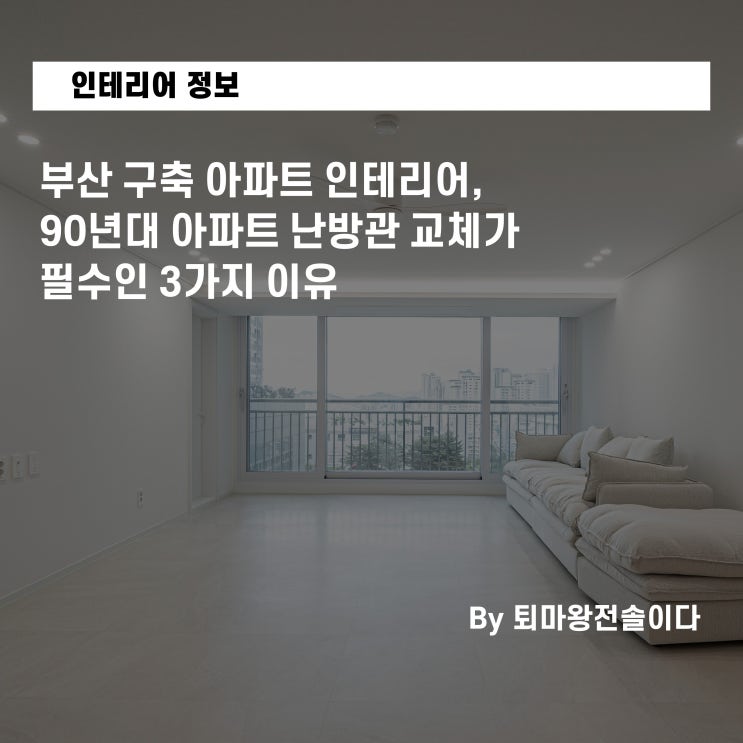  부산 구축 아파트 인테리어, 90년대 아파트 난방관 교체가 필수인 3가지 이유