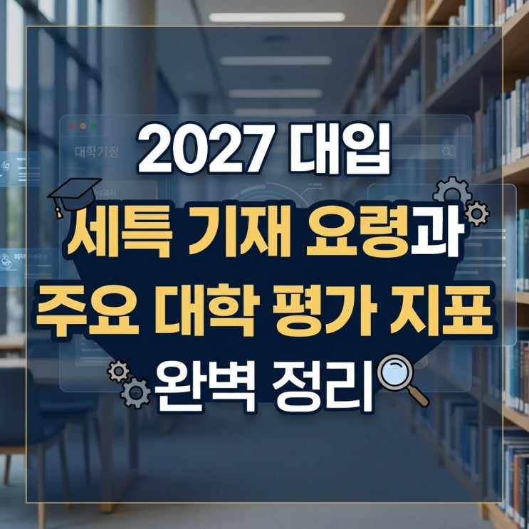  2027 대입 세특 기재 요령과 주요 대학 평가 지표 완벽 정리