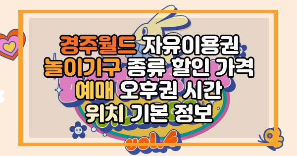 경주월드 자유이용권 놀이기구 종류 할인 가격 예매 오후권 시간 위치 기본 정보