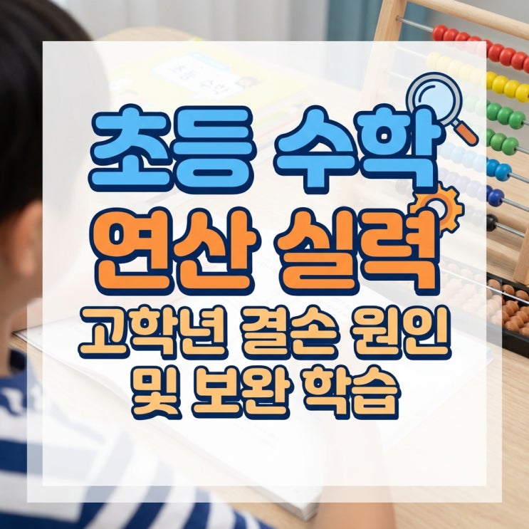  초등 수학 연산 실력, 고학년 결손 원인 분석과 단계별 보완 학습법