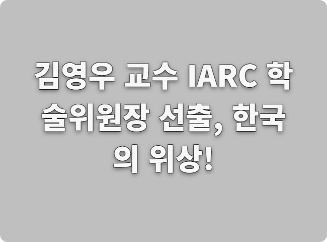 김영우 교수 IARC 학술위원장, 60년 만의 한국인 최초 선출! 글로벌 암 연구에 미칠