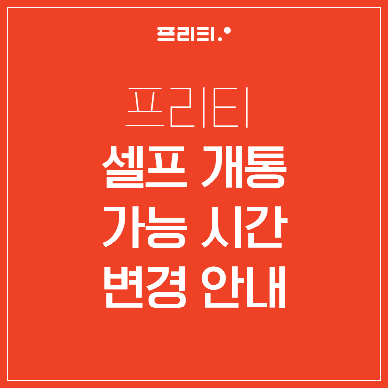프리티 셀프개통 이용 시간 변경 안내｜신규가입·번호이동 가능 시간 정리