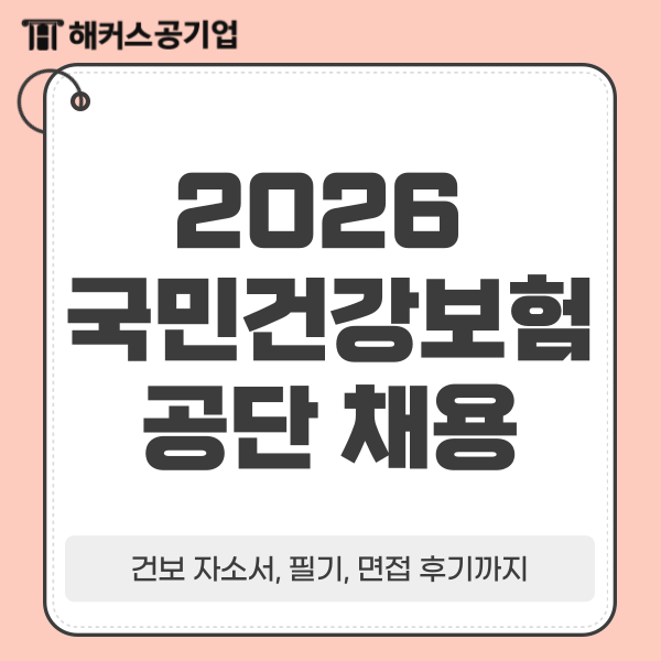  2026 상반기 건강보험공단 채용공고, 절차! 건보 자소서, 필기, 면접 후기까지