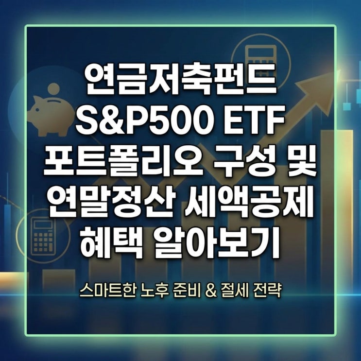  연금저축펀드 S&P500 ETF 포트폴리오 구성 및 연말정산 세액공제 혜택 알아보기