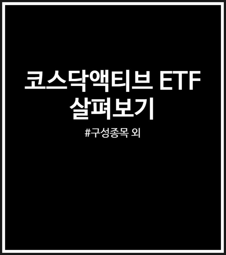 코스닥액티브 ETF 매수 후기 (구성 종목 및 특징 정리)