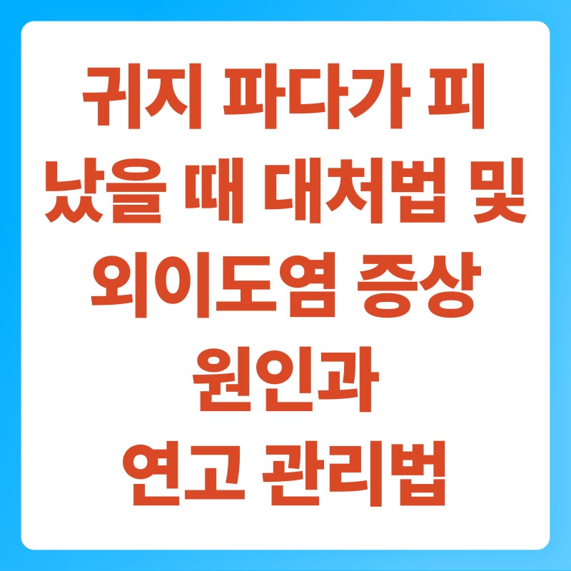 귀지 파다가 피 났을 때 대처법 및 외이도염 증상 원인과 연고 관리법