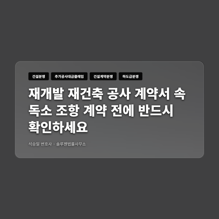  재개발 재건축 공사 계약서 속 독소 조항 계약 전에 반드시 확인하세요