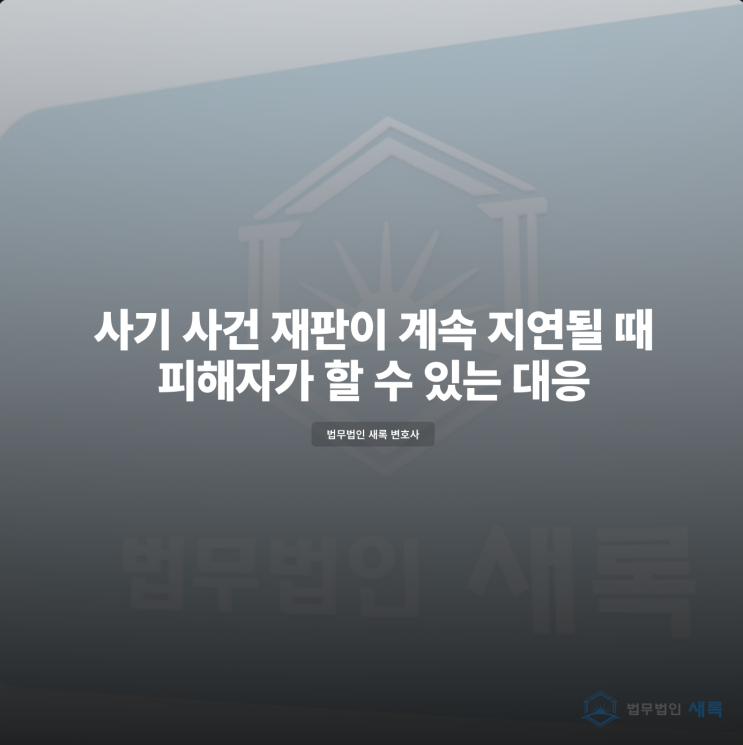  사기 사건 재판이 계속 지연될 때 피해자가 할 수 있는 대응