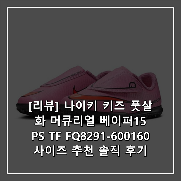 [리뷰] 나이키 키즈 풋살화 머큐리얼 베이퍼15 PS TF FQ8291-600160 사이즈 추천 솔직 후기