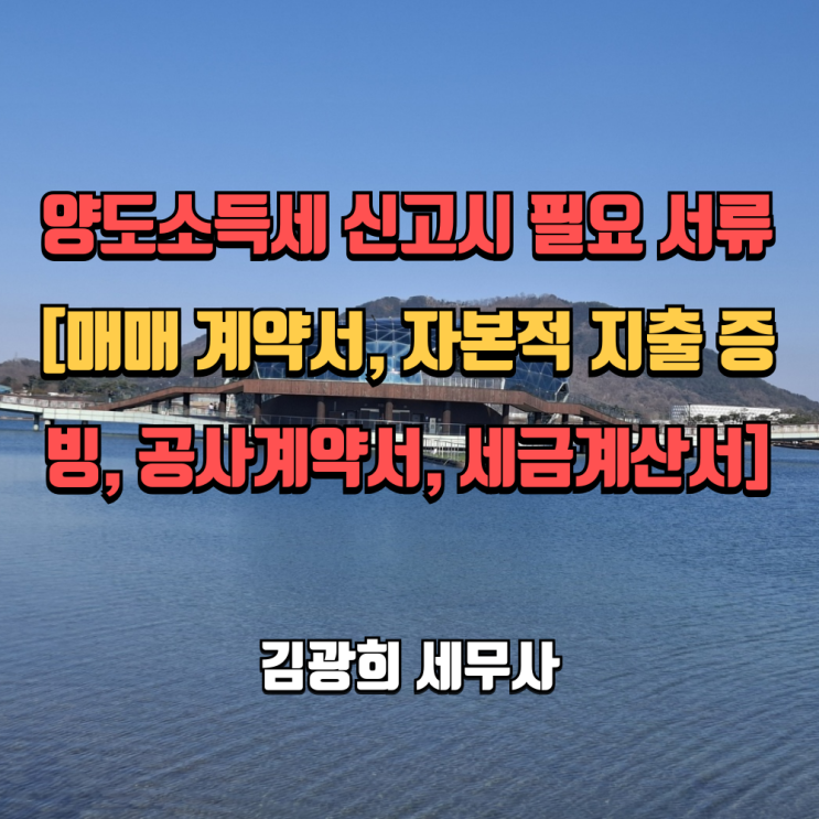  양도소득세 신고시 필요 서류[매매 계약서, 자본적 지출 증빙, 공사계약서, 세금계산서]