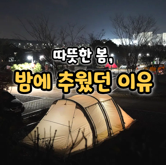  봄 캠핑, 낮엔 괜찮았는데 밤에 너무 추웠던 이유