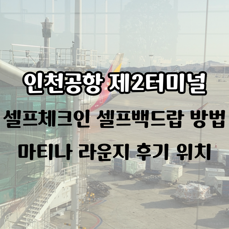  인천공항 제2터미널 아시아나 셀프체크인 셀프백드랍 방법, 마티나 라운지 후기 위치