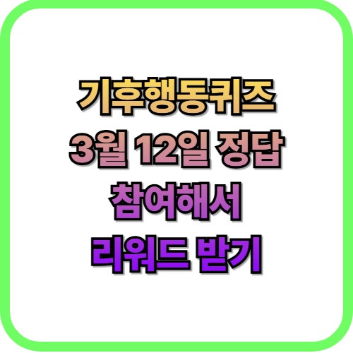  기후행동퀴즈 3월 12일 정답 맞추고 리워드 받기
