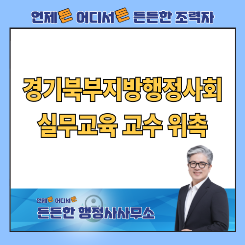 대한행정사회 경기북부지방행정사회 노동업무 실무교육 교수 위촉 - 실력으로 보답하는 든든한 행정사사무소